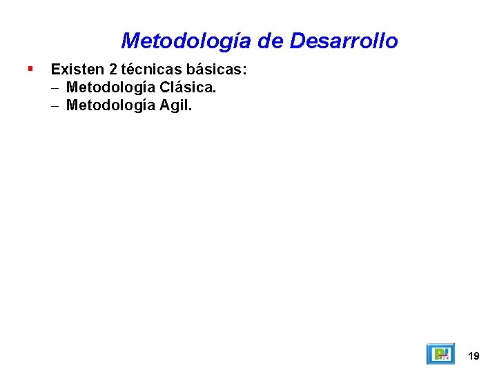 Metodología de Desarrollo Existen 2 técnicas básicas: – Metodología Clásica. – Metodología Agil. 19