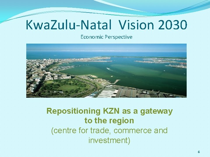 Kwa. Zulu-Natal Vision 2030 Economic Perspective Repositioning KZN as a gateway to the region