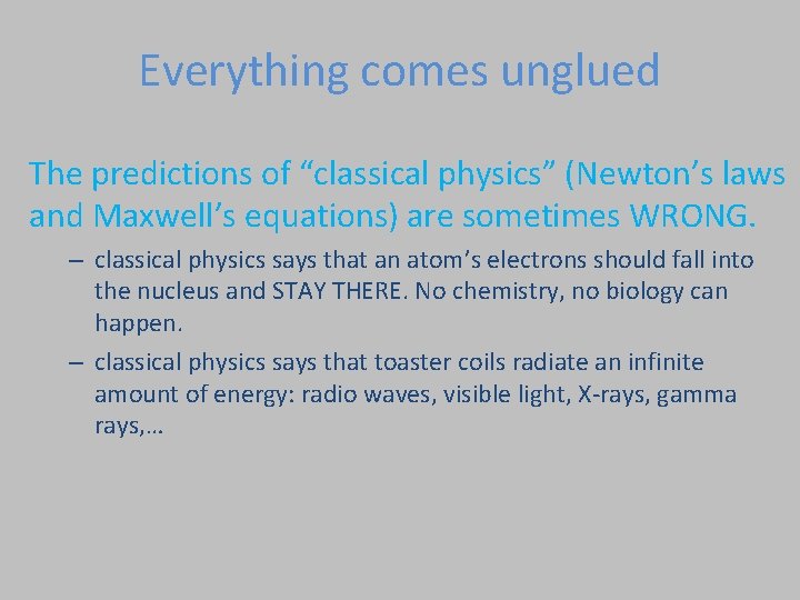 Everything comes unglued The predictions of “classical physics” (Newton’s laws and Maxwell’s equations) are