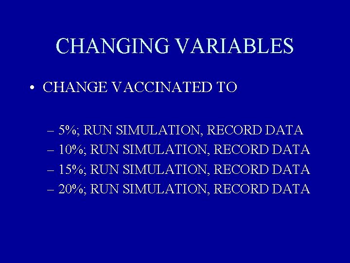 CHANGING VARIABLES • CHANGE VACCINATED TO – 5%; RUN SIMULATION, RECORD DATA – 10%;