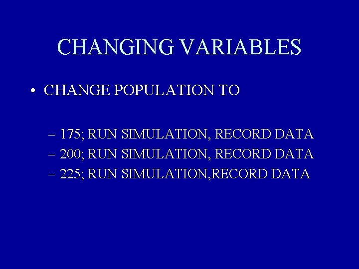 CHANGING VARIABLES • CHANGE POPULATION TO – 175; RUN SIMULATION, RECORD DATA – 200;