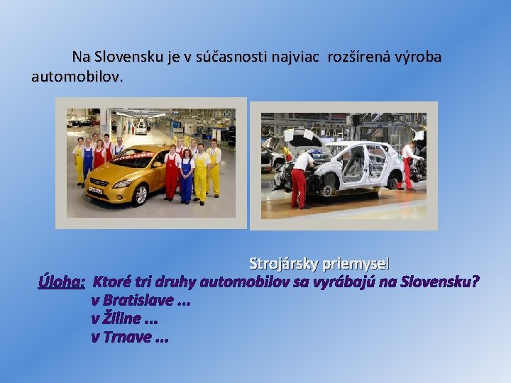 Na Slovensku je v súčasnosti najviac rozšírená výroba automobilov. Strojársky priemysel Úloha: Ktoré tri
