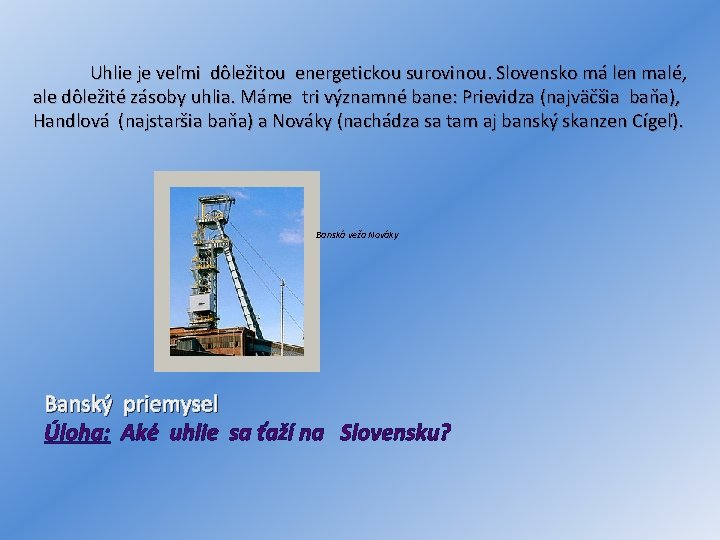 Uhlie je veľmi dôležitou energetickou surovinou. Slovensko má len malé, ale dôležité zásoby uhlia.