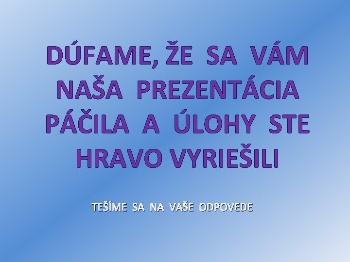 DÚFAME, ŽE SA VÁM NAŠA PREZENTÁCIA PÁČILA A ÚLOHY STE HRAVO VYRIEŠILI TEŠÍME SA