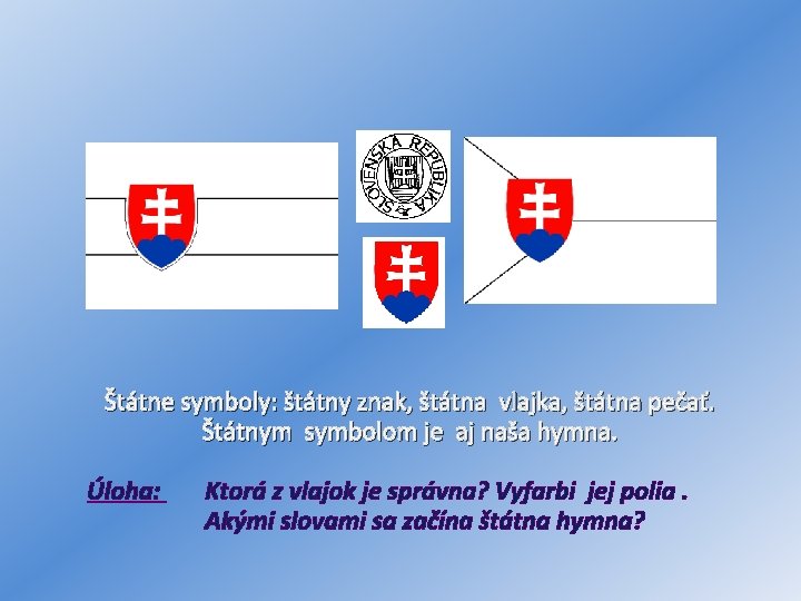 Štátne symboly: štátny znak, štátna vlajka, štátna pečať. Štátnym symbolom je aj naša hymna.