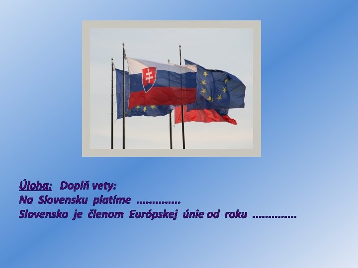 Úloha: Doplň vety: Na Slovensku platíme. . . Slovensko je členom Európskej únie od