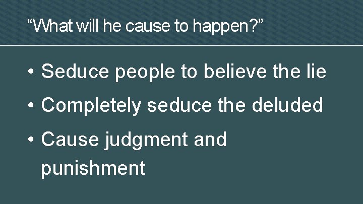 “What will he cause to happen? ” • Seduce people to believe the lie