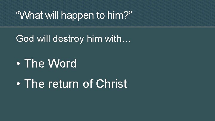 “What will happen to him? ” God will destroy him with… • The Word