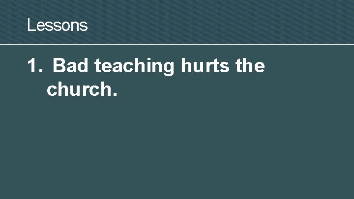 Lessons 1. Bad teaching hurts the church. 