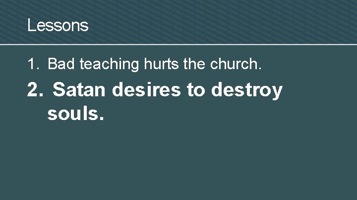 Lessons 1. Bad teaching hurts the church. 2. Satan desires to destroy souls. 