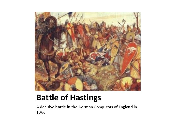 Battle of Hastings A decisive battle in the Norman Conquests of England in 1066
