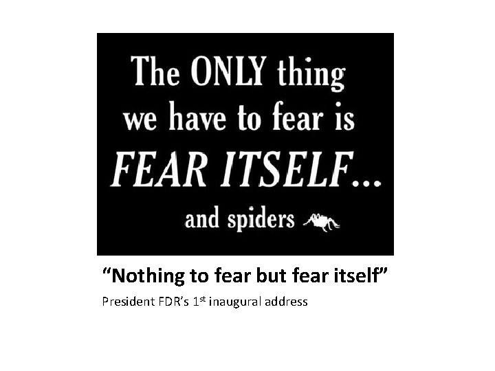 “Nothing to fear but fear itself” President FDR’s 1 st inaugural address 