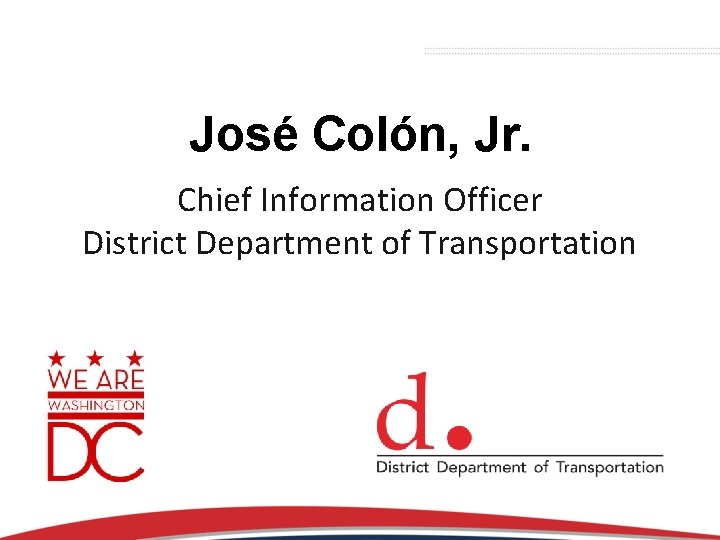 José Colón, Jr. Chief Information Officer District Department of Transportation 