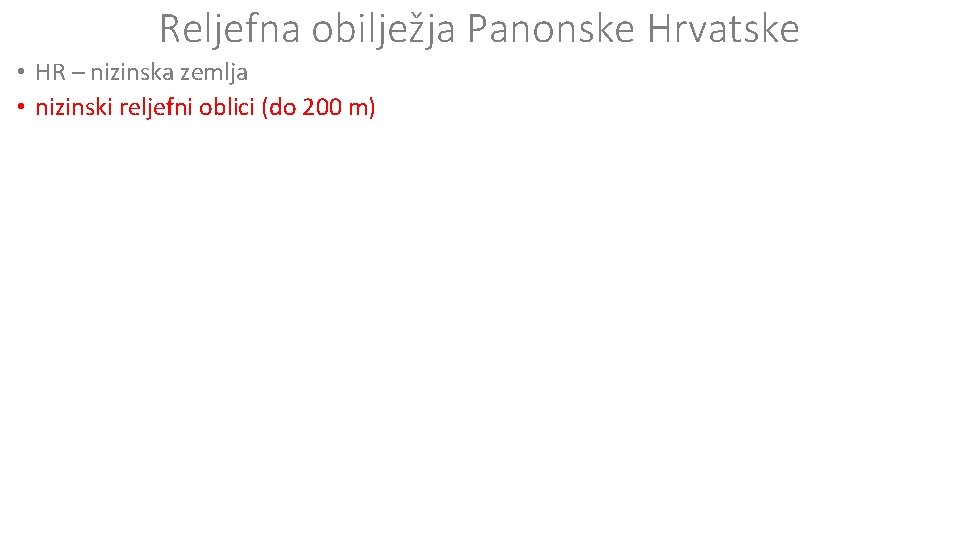 Reljefna obilježja Panonske Hrvatske • HR – nizinska zemlja • nizinski reljefni oblici (do