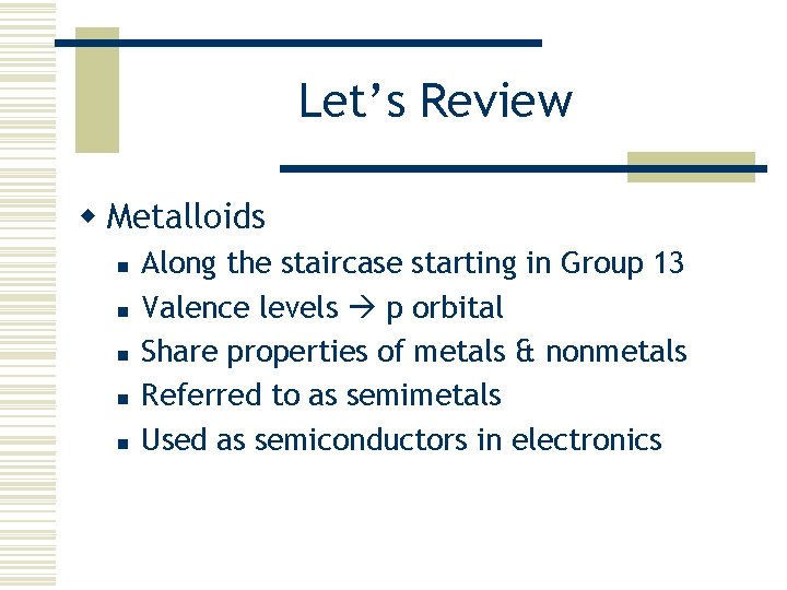 Let’s Review w Metalloids n n n Along the staircase starting in Group 13