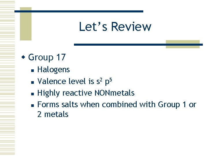 Let’s Review w Group 17 n n Halogens Valence level is s 2 p