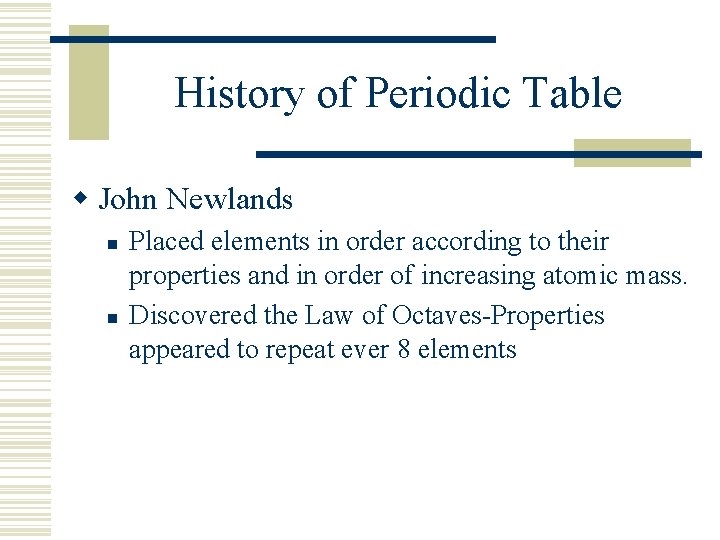 History of Periodic Table w John Newlands n n Placed elements in order according