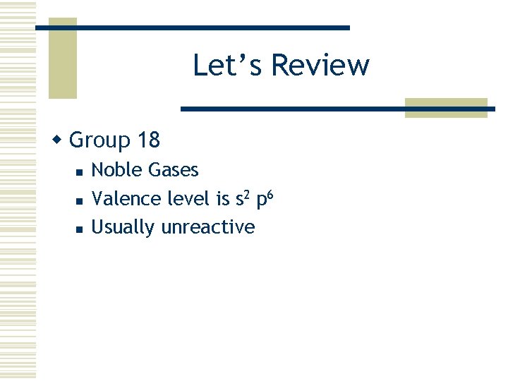 Let’s Review w Group 18 n n n Noble Gases Valence level is s