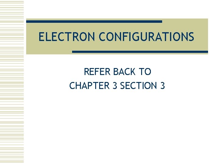 ELECTRON CONFIGURATIONS REFER BACK TO CHAPTER 3 SECTION 3 