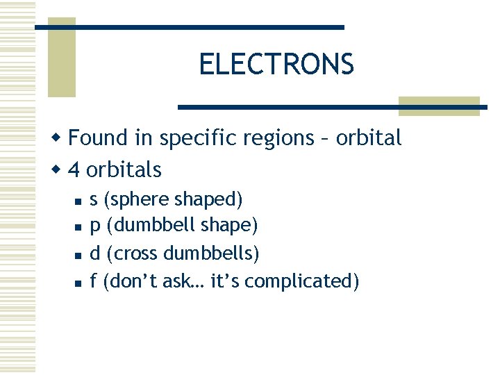 ELECTRONS w Found in specific regions – orbital w 4 orbitals n n s