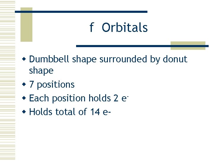 f Orbitals w Dumbbell shape surrounded by donut shape w 7 positions w Each