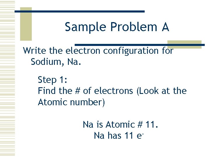 Sample Problem A Write the electron configuration for Sodium, Na. Step 1: Find the