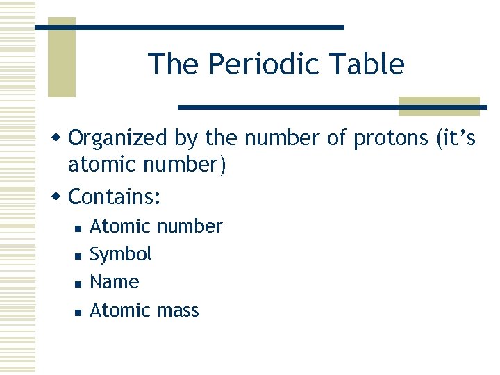 The Periodic Table w Organized by the number of protons (it’s atomic number) w
