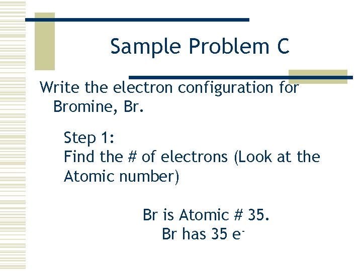 Sample Problem C Write the electron configuration for Bromine, Br. Step 1: Find the