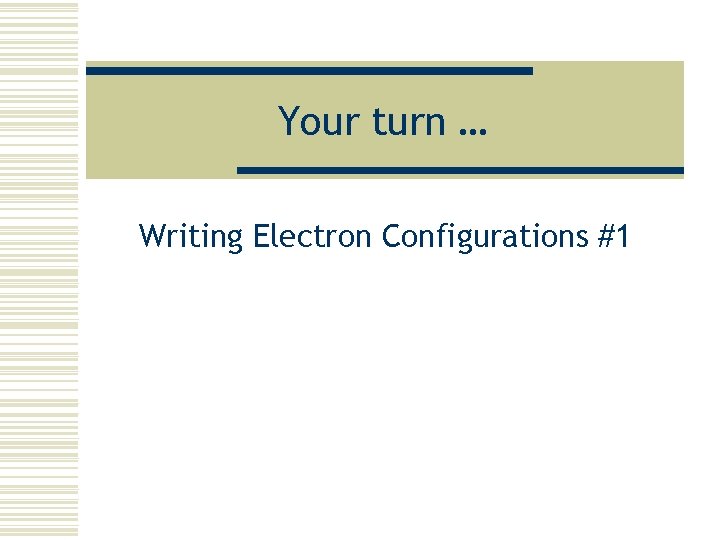 Your turn … Writing Electron Configurations #1 