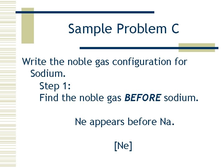 Sample Problem C Write the noble gas configuration for Sodium. Step 1: Find the