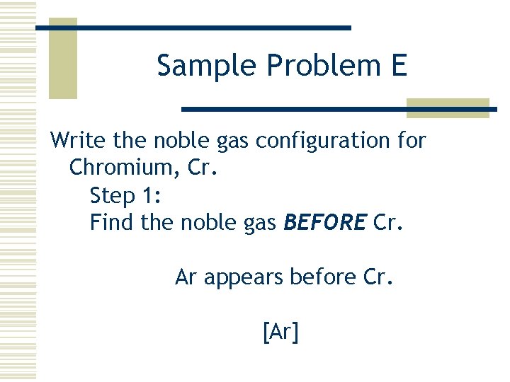 Sample Problem E Write the noble gas configuration for Chromium, Cr. Step 1: Find