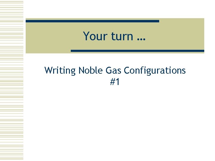 Your turn … Writing Noble Gas Configurations #1 