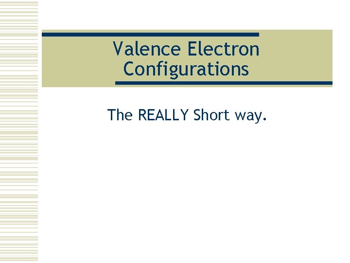 Valence Electron Configurations The REALLY Short way. 