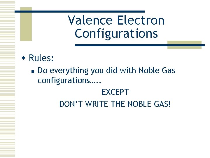 Valence Electron Configurations w Rules: n Do everything you did with Noble Gas configurations….