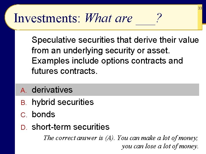 33 Investments: What are ___? Speculative securities that derive their value from an underlying