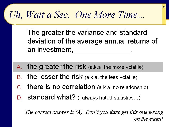 54 Uh, Wait a Sec. One More Time… The greater the variance and standard