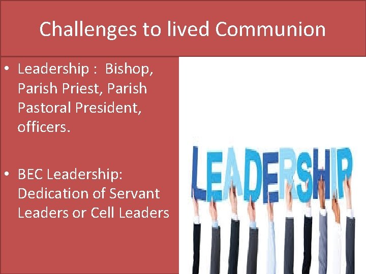 Challenges to lived Communion • Leadership : Bishop, Parish Priest, Parish Pastoral President, officers.