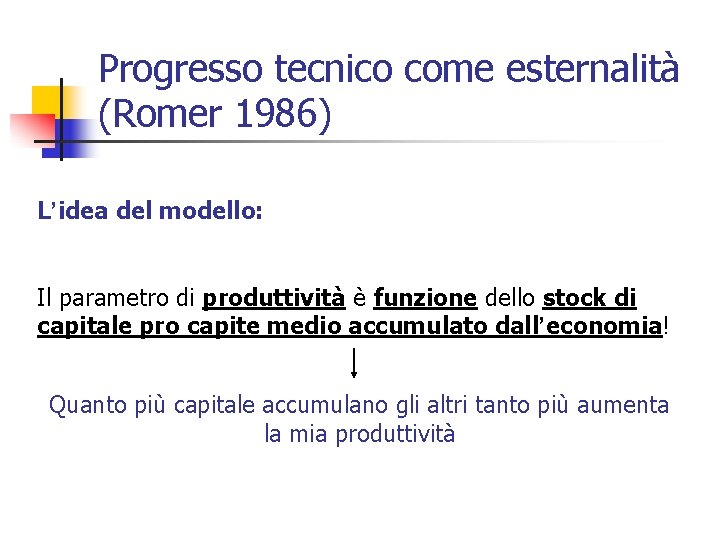Progresso tecnico come esternalità (Romer 1986) L’idea del modello: Il parametro di produttività è