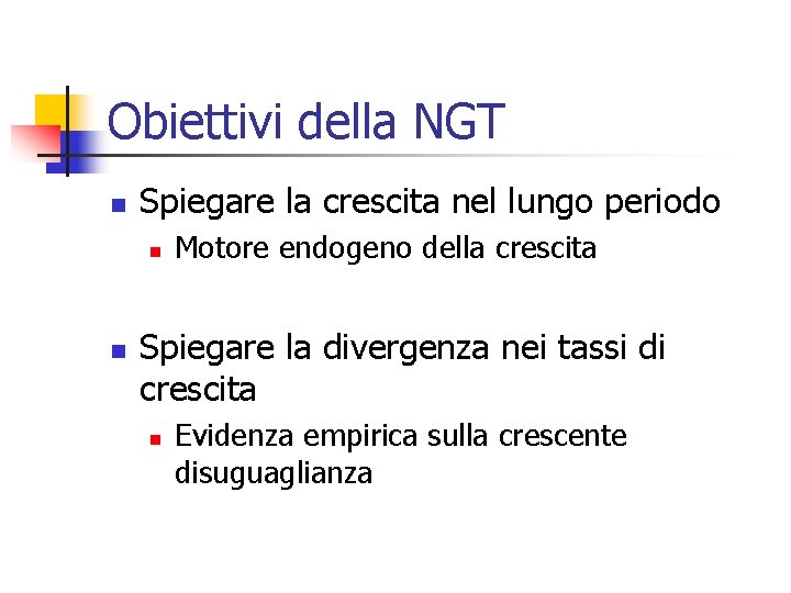 Obiettivi della NGT n Spiegare la crescita nel lungo periodo n n Motore endogeno
