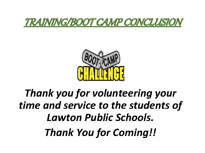 TRAINING/BOOT CAMP CONCLUSION Thank you for volunteering your time and service to the students
