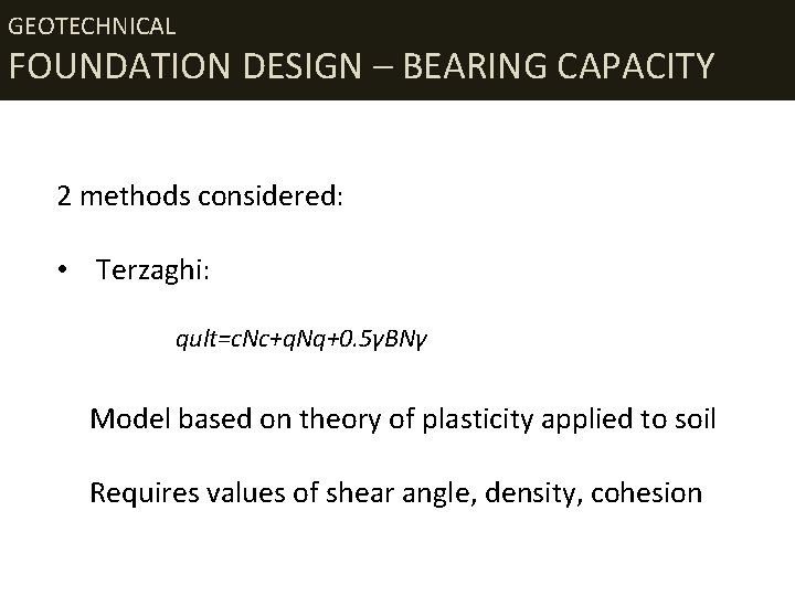 GEOTECHNICAL FOUNDATION DESIGN – BEARING CAPACITY 2 methods considered: • Terzaghi: qult=c. Nc+q. Nq+0.