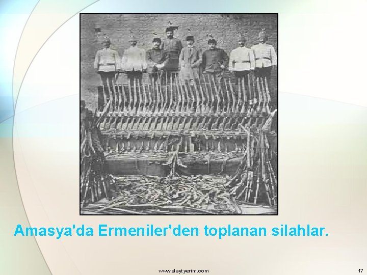 Amasya'da Ermeniler'den toplanan silahlar. www. slaytyerim. com 17 