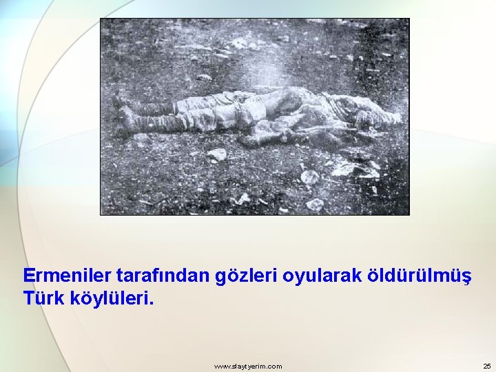 Ermeniler tarafından gözleri oyularak öldürülmüş Türk köylüleri. www. slaytyerim. com 25 