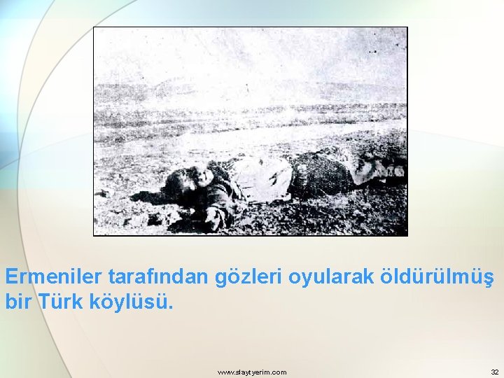 Ermeniler tarafından gözleri oyularak öldürülmüş bir Türk köylüsü. www. slaytyerim. com 32 
