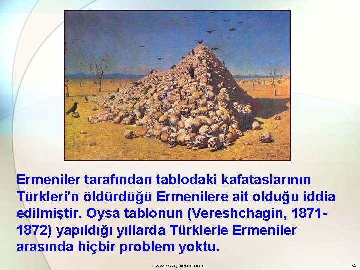 Ermeniler tarafından tablodaki kafataslarının Türkleri'n öldürdüğü Ermenilere ait olduğu iddia edilmiştir. Oysa tablonun (Vereshchagin,