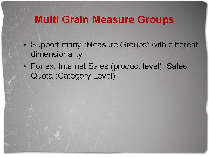 Multi Grain Measure Groups • Support many “Measure Groups” with different dimensionality • For