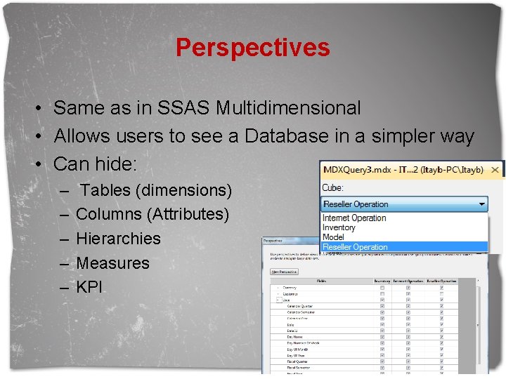 Perspectives • Same as in SSAS Multidimensional • Allows users to see a Database