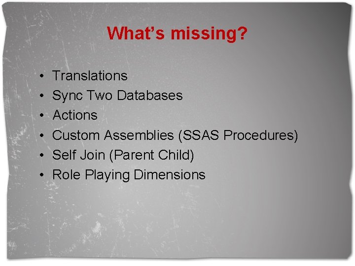 What’s missing? • • • Translations Sync Two Databases Actions Custom Assemblies (SSAS Procedures)