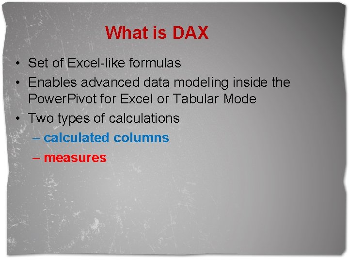 What is DAX • Set of Excel-like formulas • Enables advanced data modeling inside