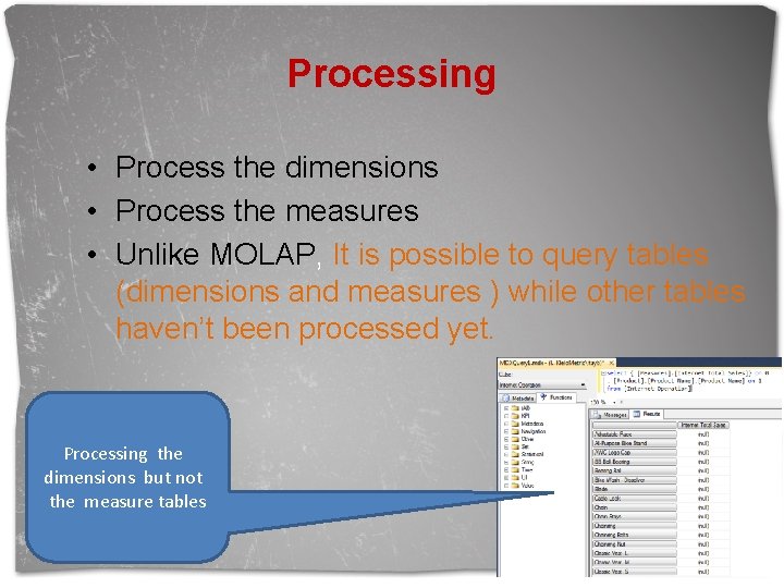 Processing • Process the dimensions • Process the measures • Unlike MOLAP, It is